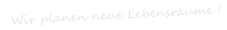 Wir gestalten Lebensräume!